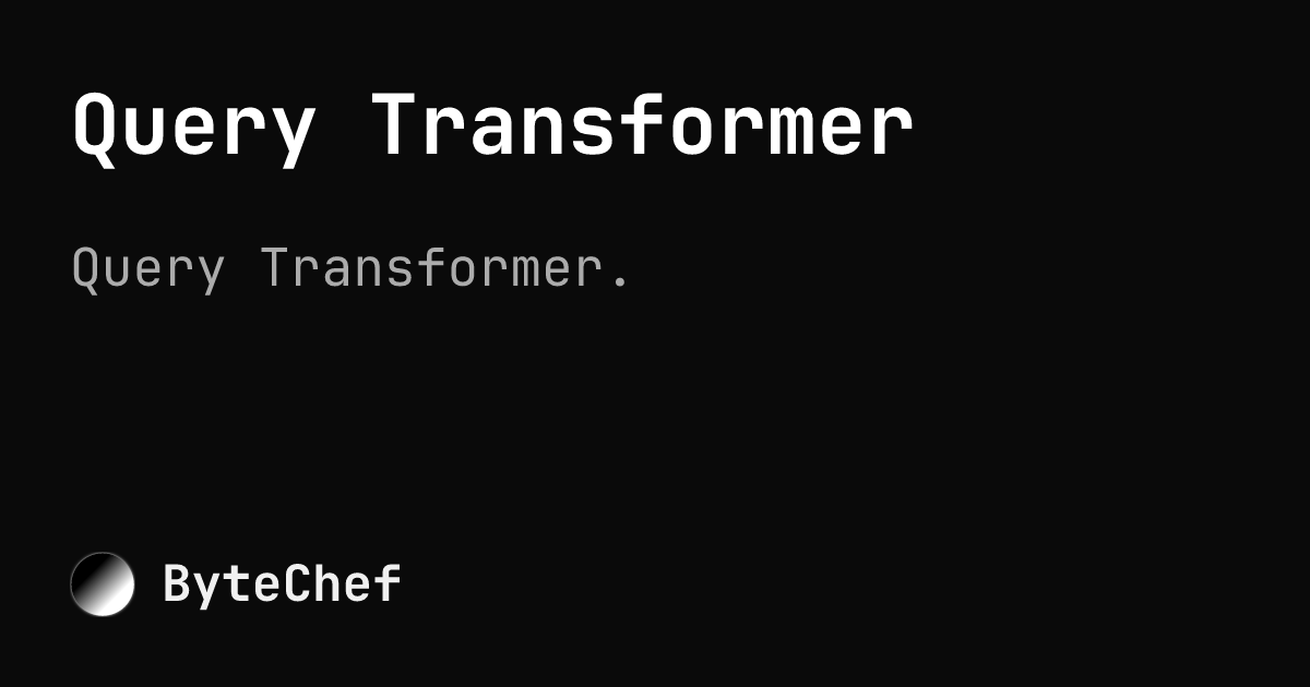 Query Transformer Example Query Transformer | ByteChef